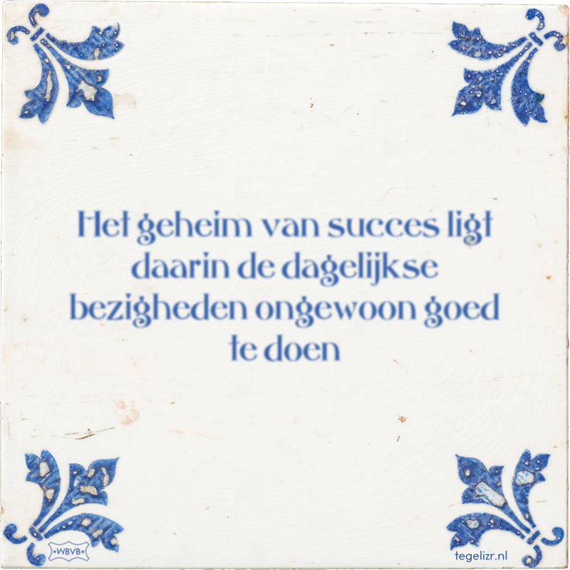 Het geheim van succes ligt daarin de dagelijkse bezigheden ongewoon goed te doen - Online tegeltjes bakken