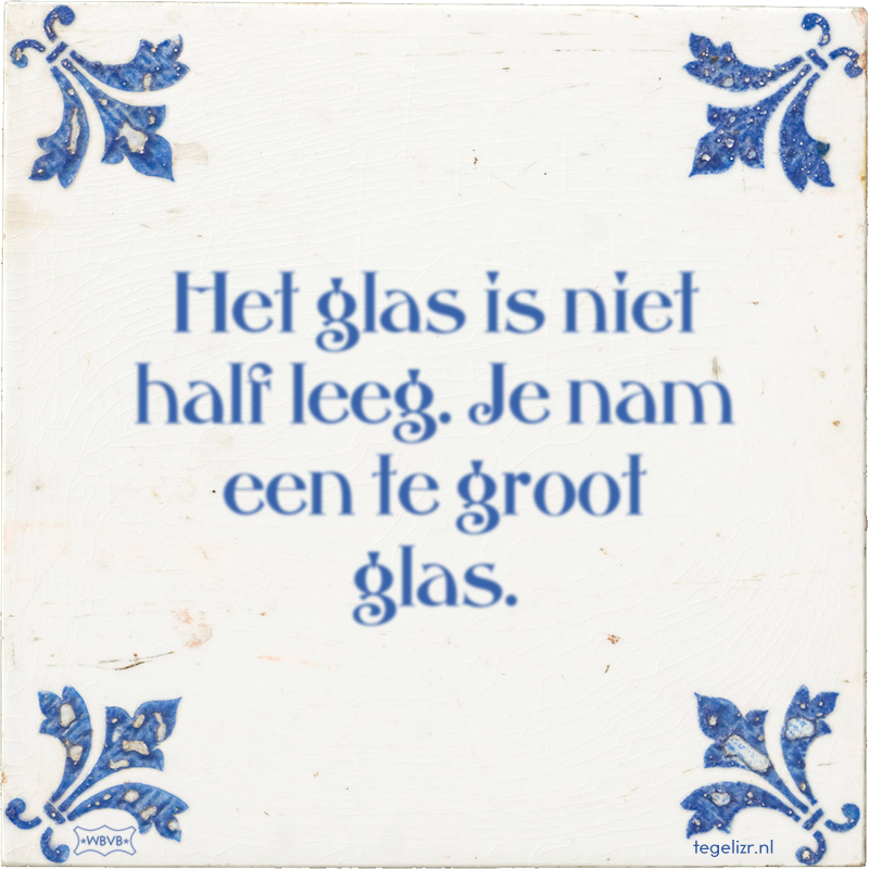 Het glas is niet half leeg. Je nam een te groot glas. - Online tegeltjes bakken