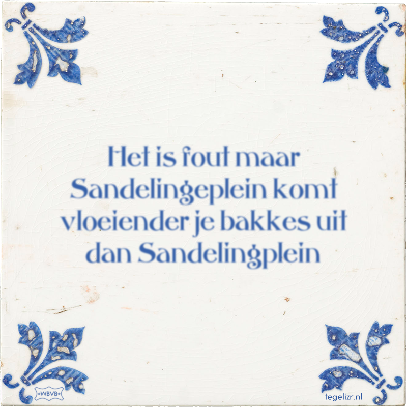 Het is fout maar Sandelingeplein komt vloeiender je bakkes uit dan Sandelingplein - Online tegeltjes bakken