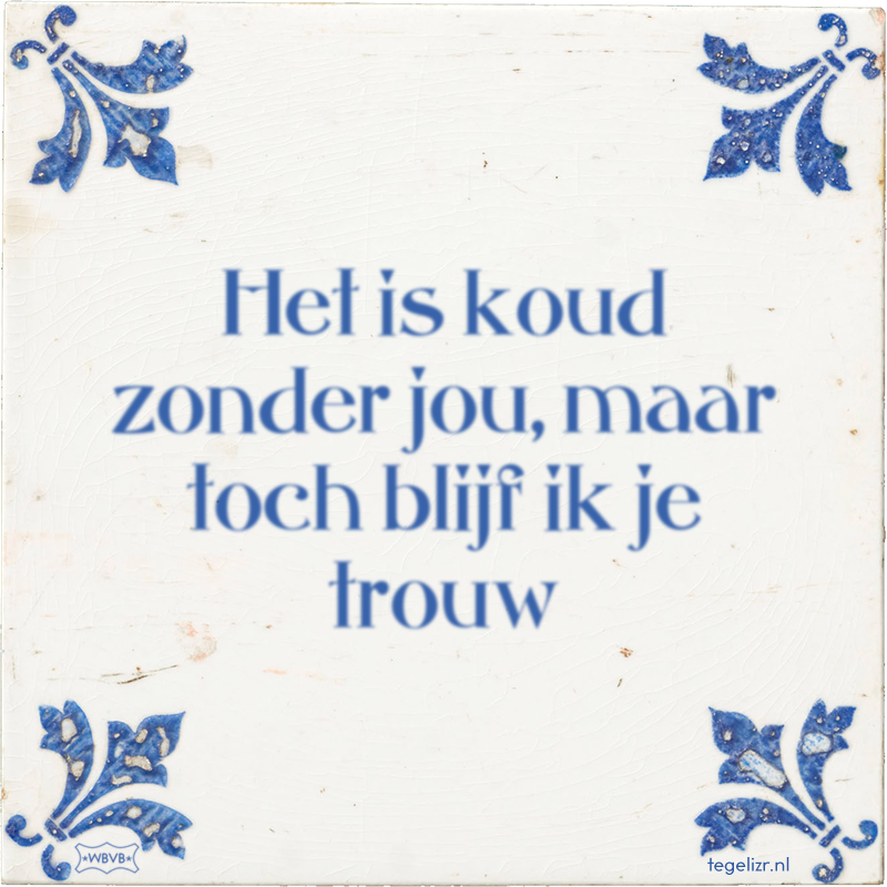 Het is koud zonder jou, maar toch blijf ik je trouw - Online tegeltjes bakken