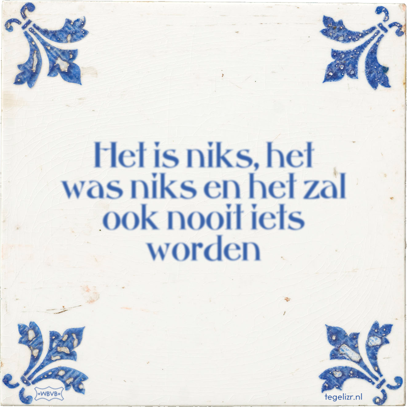 Het is niks, het was niks en het zal ook nooit iets worden - Online tegeltjes bakken