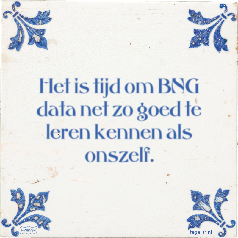 Het is tijd om BNG data net zo goed te leren kennen als onszelf. - Online tegeltjes bakken