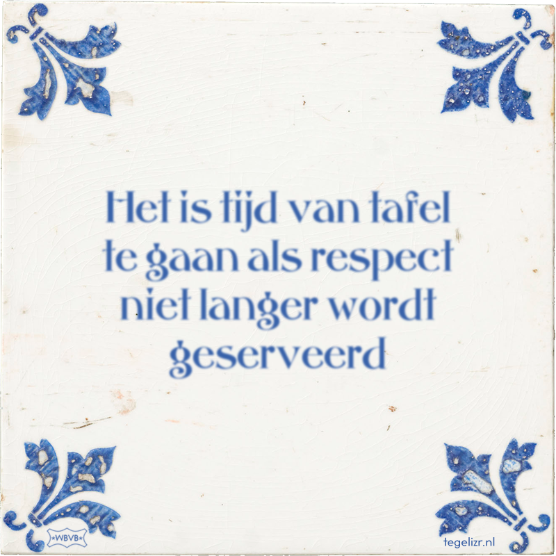 Het is tijd van tafel te gaan als respect niet langer wordt geserveerd - Online tegeltjes bakken