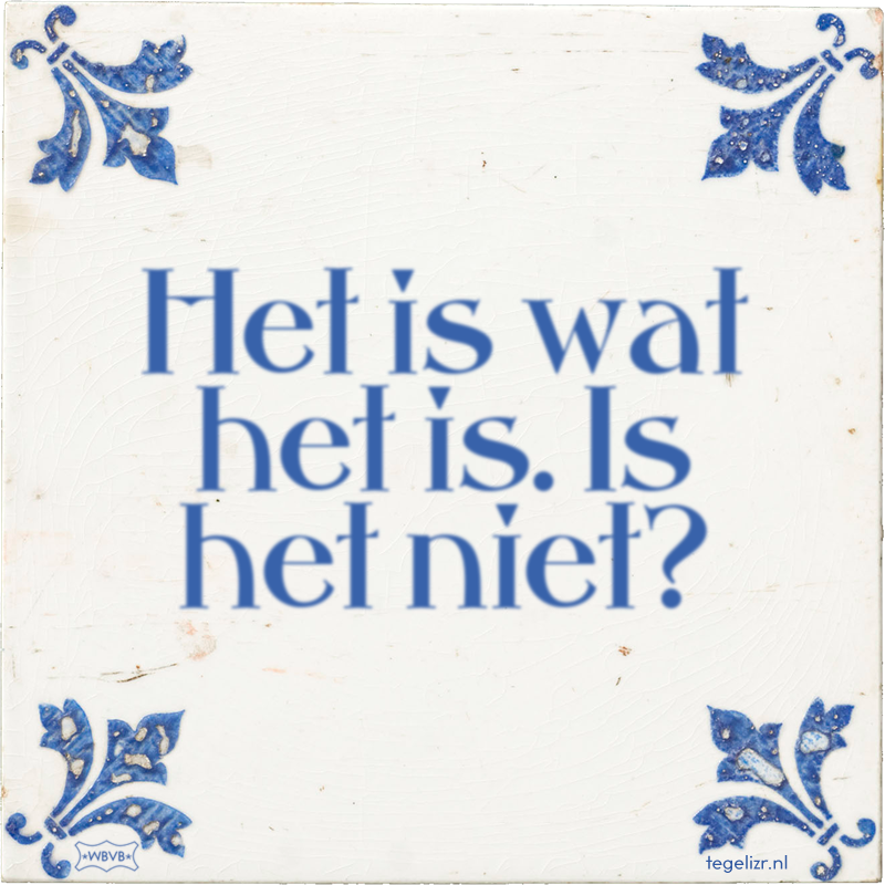 Het is wat het is. Is het niet? - Online tegeltjes bakken