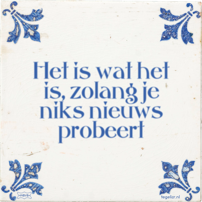 Het is wat het is, zolang je niks nieuws probeert - Online tegeltjes bakken