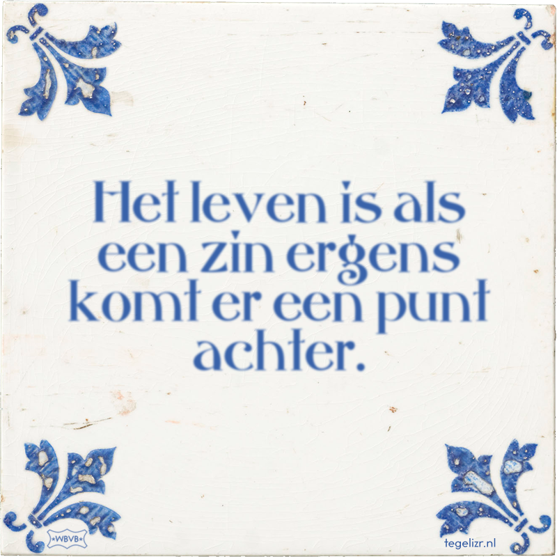 Het leven is als een zin ergens komt er een punt achter. - Online tegeltjes bakken