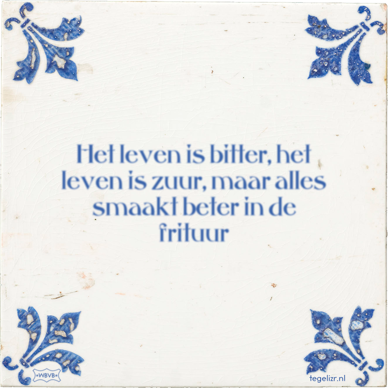 Het leven is bitter, het leven is zuur, maar alles smaakt beter in de frituur - Online tegeltjes bakken