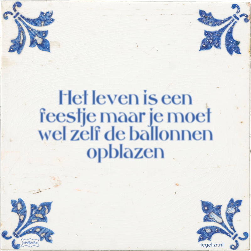 Het leven is een feestje maar je moet wel zelf de ballonnen opblazen - Online tegeltjes bakken