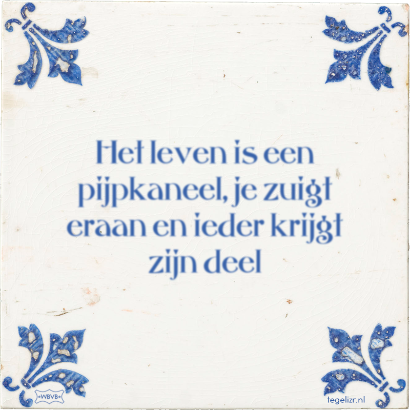 Het leven is een pijpkaneel, je zuigt eraan en ieder krijgt zijn deel - Online tegeltjes bakken