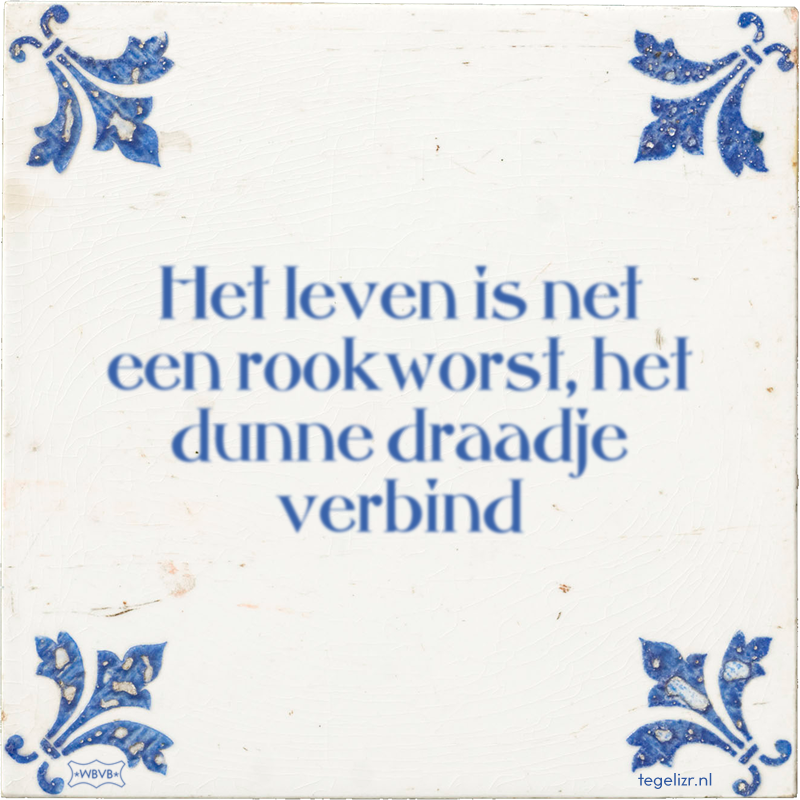 Het leven is net een rookworst, het dunne draadje verbind - Online tegeltjes bakken