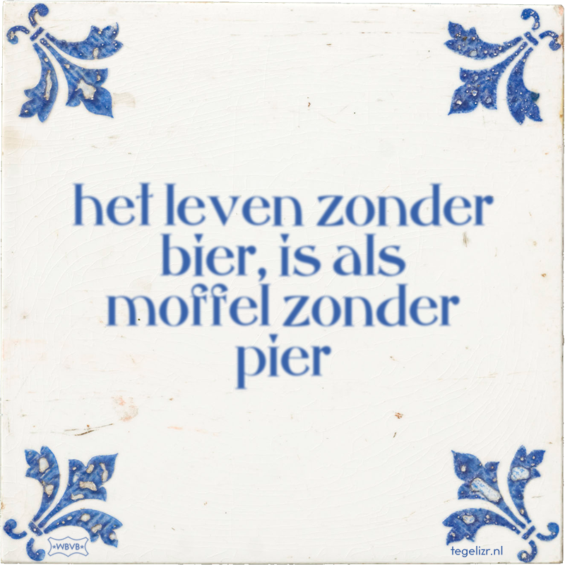 het leven zonder bier, is als moffel zonder pier - Online tegeltjes bakken