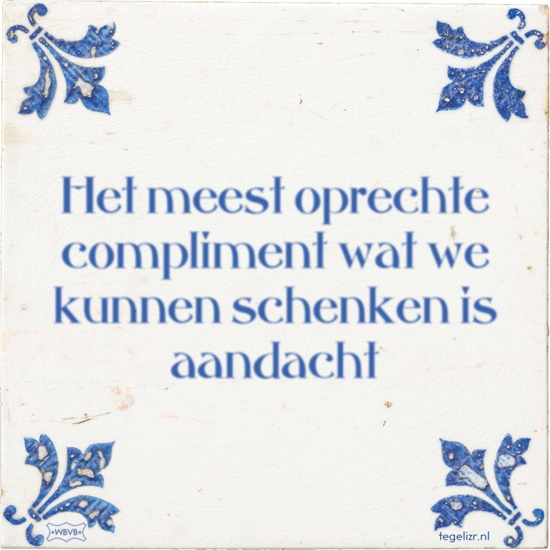 Het meest oprechte compliment wat we kunnen schenken is aandacht - Online tegeltjes bakken