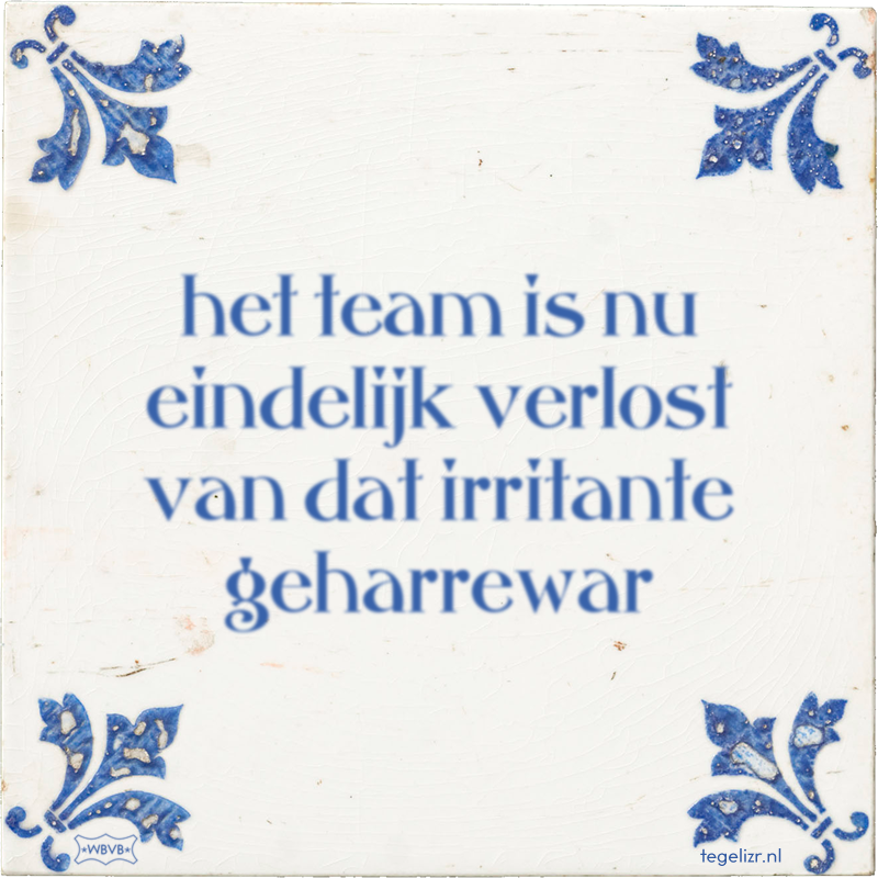 het team is nu eindelijk verlost van dat irritante geharrewar - Online tegeltjes bakken
