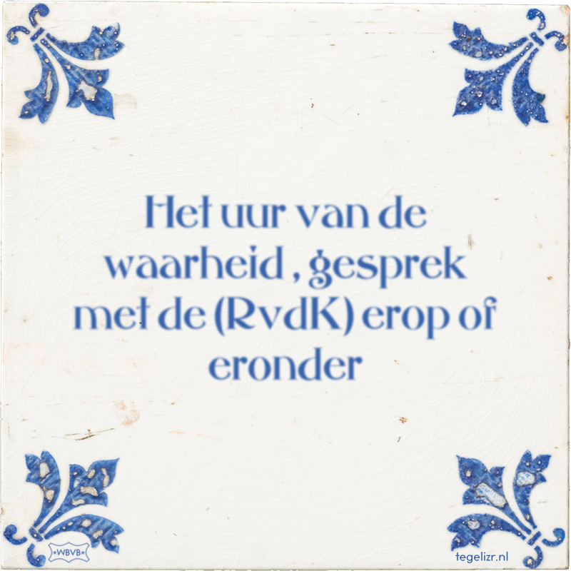 Het uur van de waarheid , gesprek met de (RvdK) erop of eronder - Online tegeltjes bakken