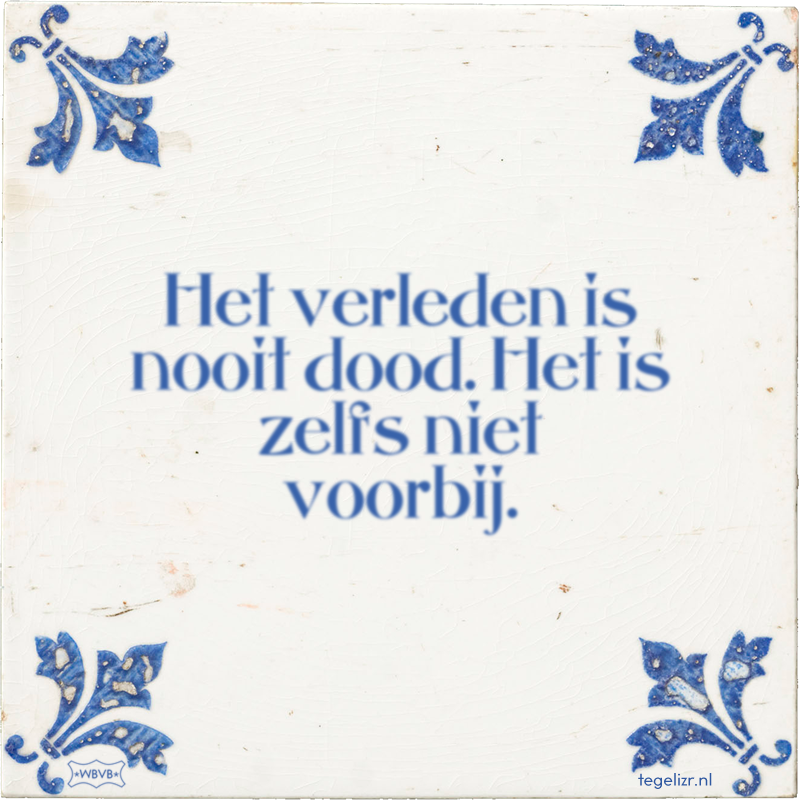 Het verleden is nooit dood. Het is zelfs niet voorbij. - Online tegeltjes bakken