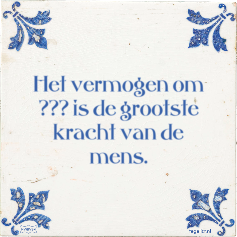 Het vermogen om ??? is de grootste kracht van de mens. - Online tegeltjes bakken