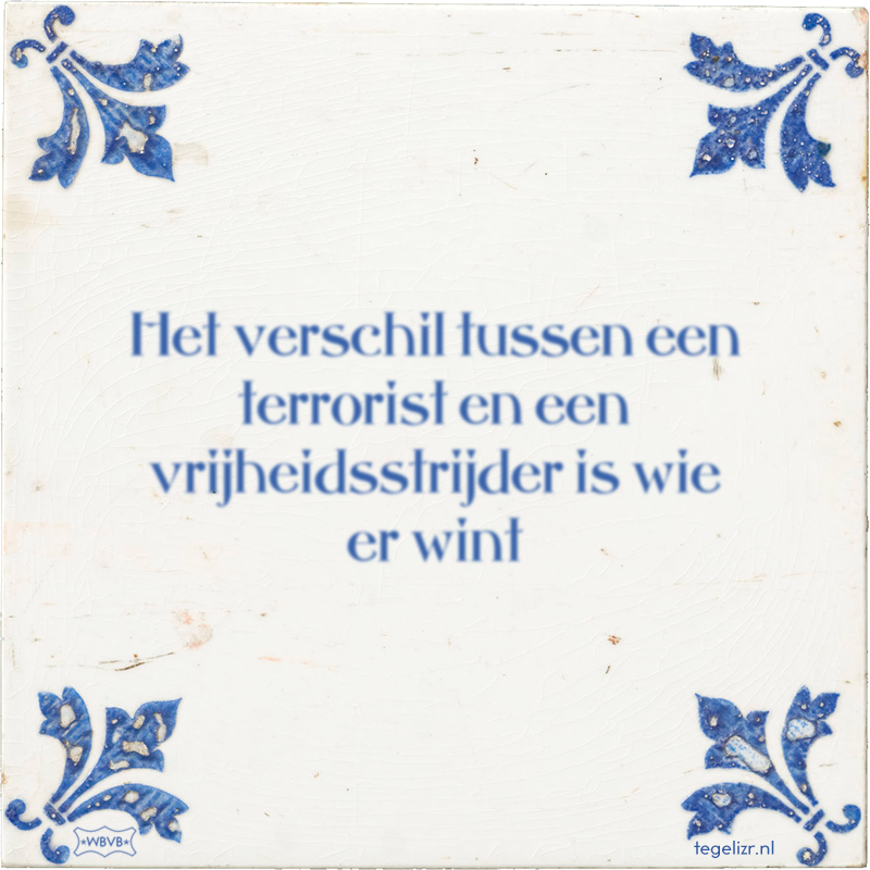 Het verschil tussen een terrorist en een vrijheidsstrijder is wie er wint - Online tegeltjes bakken