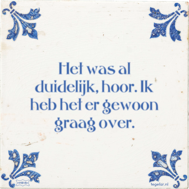 Het was al duidelijk, hoor. Ik heb het er gewoon graag over. - Online tegeltjes bakken