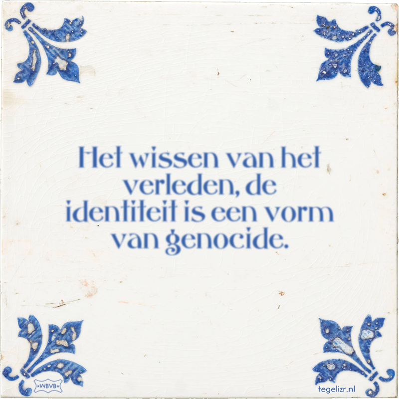 Het wissen van het verleden, de identiteit is een vorm van genocide. - Online tegeltjes bakken