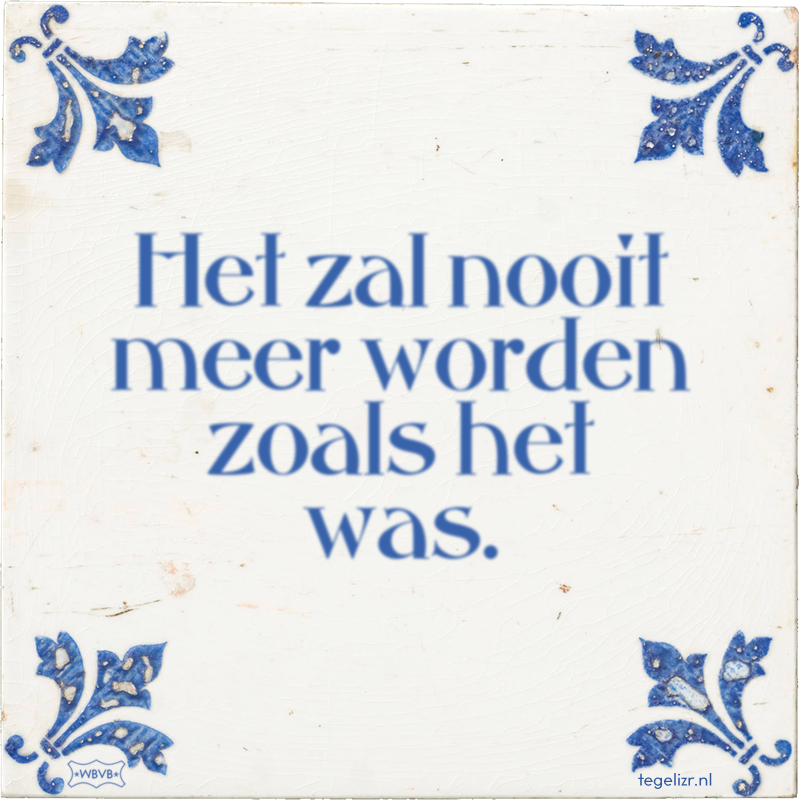 Het zal nooit meer worden zoals het was. - Online tegeltjes bakken