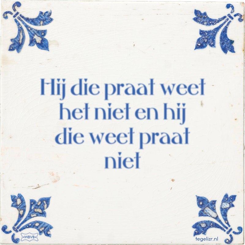 Hij die praat weet het niet en hij die weet praat niet - Online tegeltjes bakken