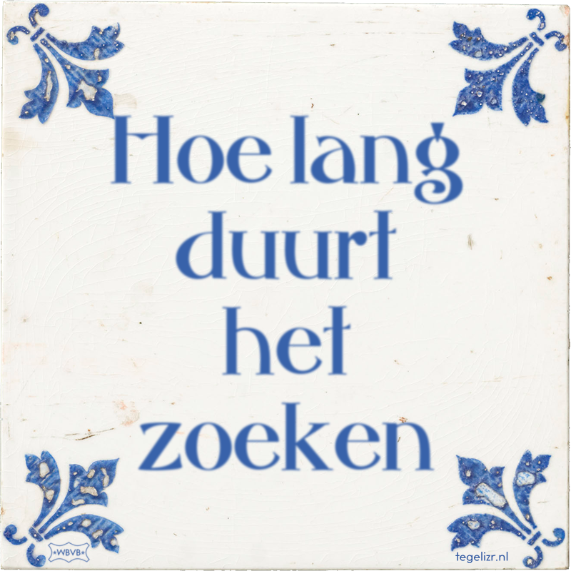 Hoe lang duurt het zoeken - Online tegeltjes bakken