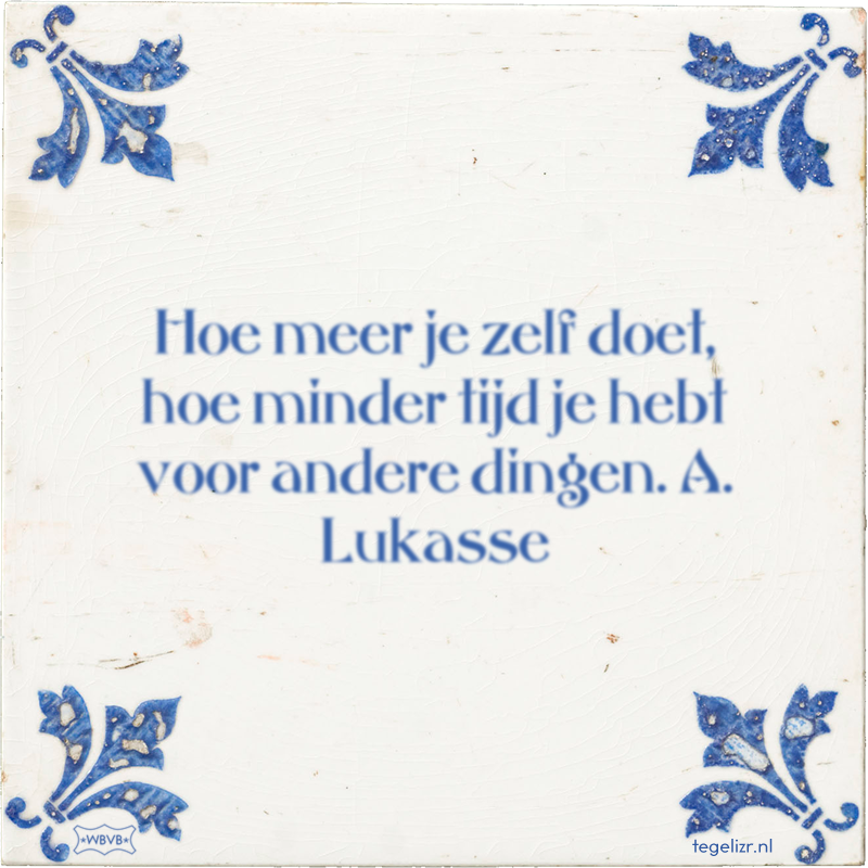 Hoe meer je zelf doet, hoe minder tijd je hebt voor andere dingen. A. Lukasse - Online tegeltjes bakken