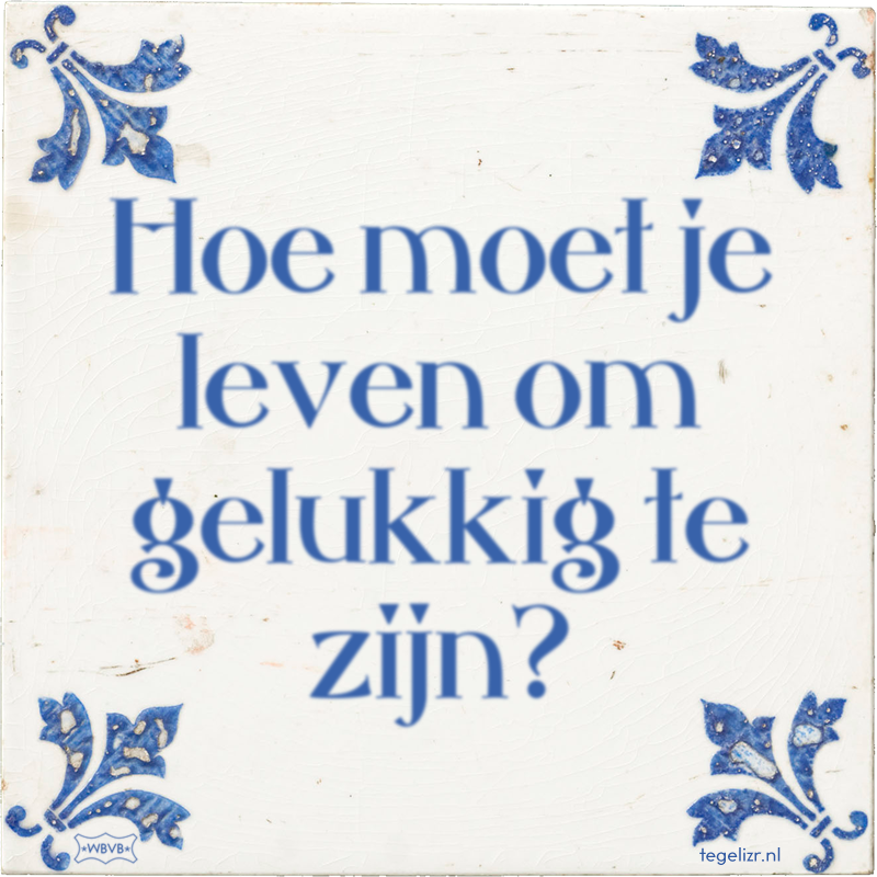 Hoe moet je leven om gelukkig te zijn? - Online tegeltjes bakken