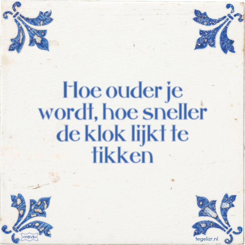 Hoe ouder je wordt, hoe sneller de klok lijkt te tikken - Online tegeltjes bakken