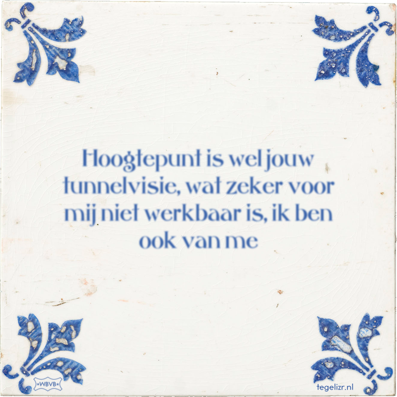 Hoogtepunt is wel jouw tunnelvisie, wat zeker voor mij niet werkbaar is, ik ben ook van me - Online tegeltjes bakken