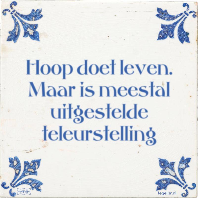 Hoop doet leven. Maar is meestal uitgestelde teleurstelling - Online tegeltjes bakken
