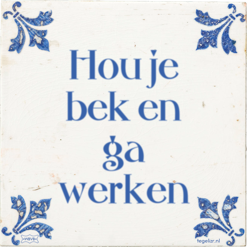 Hou je bek en ga werken - Online tegeltjes bakken