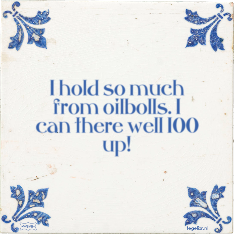 I hold so much from oilbolls. I can there well 100 up! - Online tegeltjes bakken
