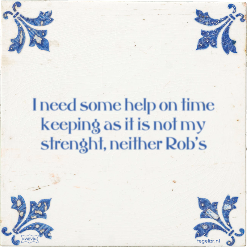 I need some help on time keeping as it is not my strenght, neither Rob's - Online tegeltjes bakken