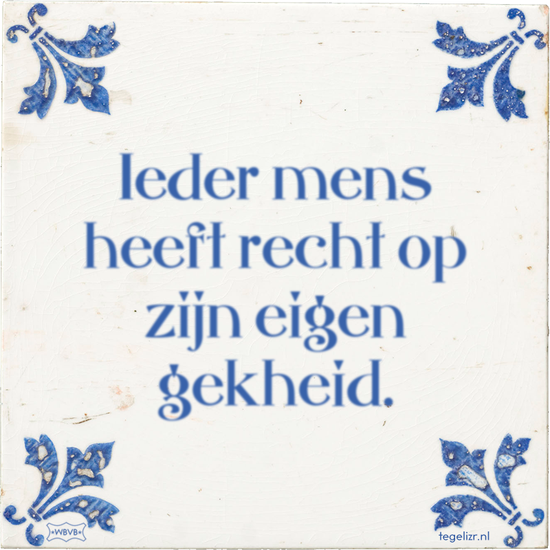 Ieder mens heeft recht op zijn eigen gekheid. - Online tegeltjes bakken