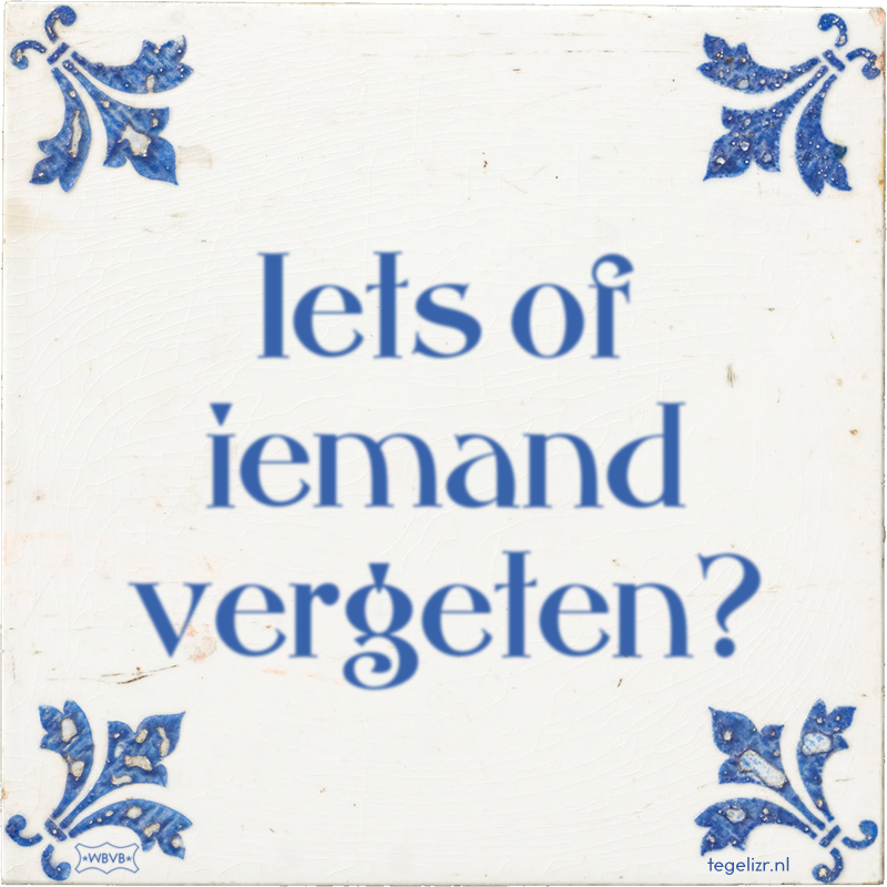Iets of iemand vergeten? - Online tegeltjes bakken