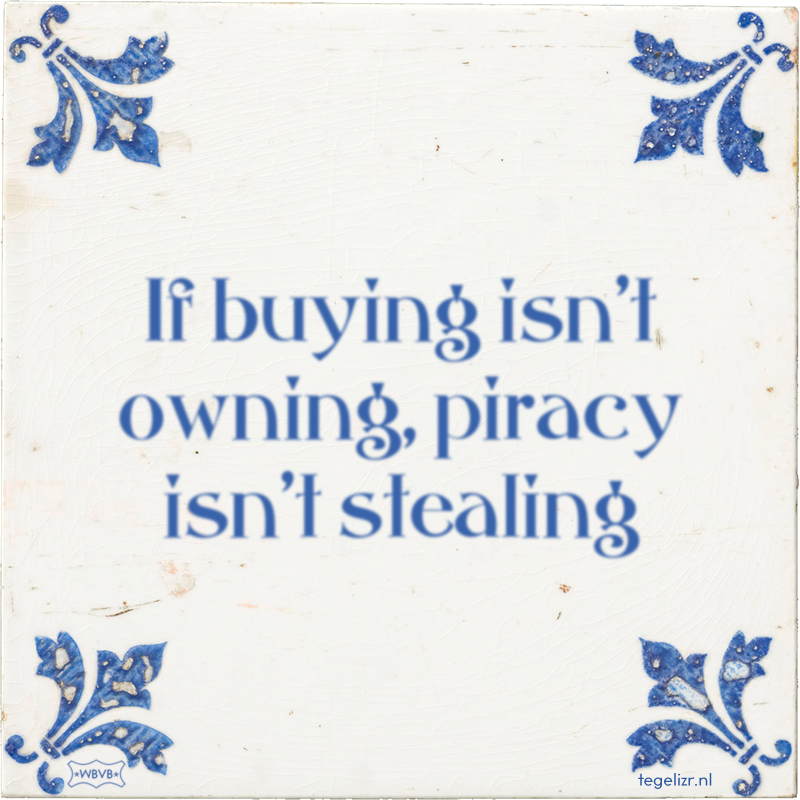 If buying isn't owning, piracy isn't stealing - Online tegeltjes bakken