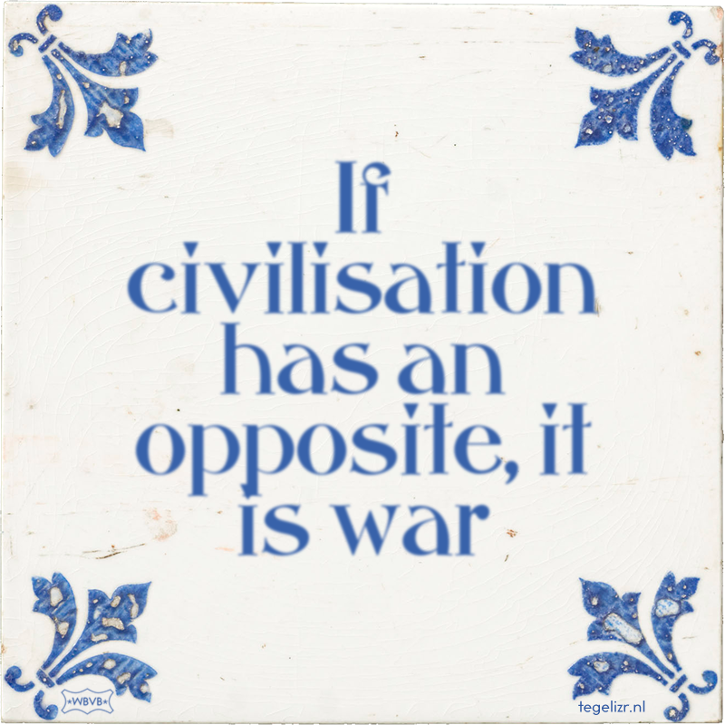 If civilisation has an opposite, it is war - Online tegeltjes bakken
