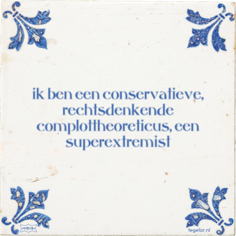 ik ben een conservatieve, rechtsdenkende complottheoreticus, een superextremist - Online tegeltjes bakken