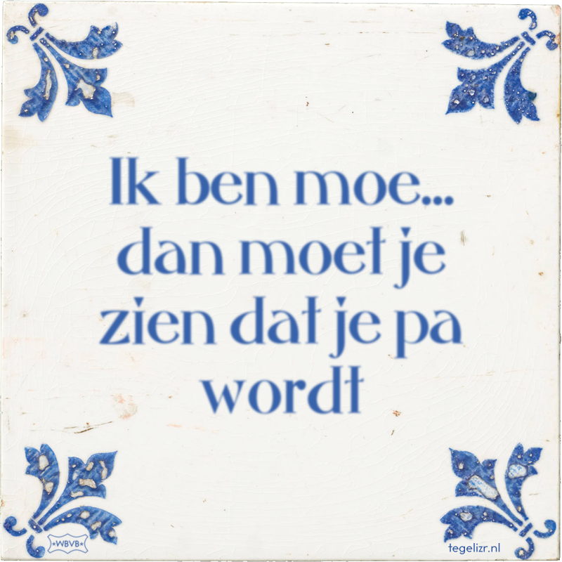 Ik ben moe... dan moet je zien dat je pa wordt - Online tegeltjes bakken