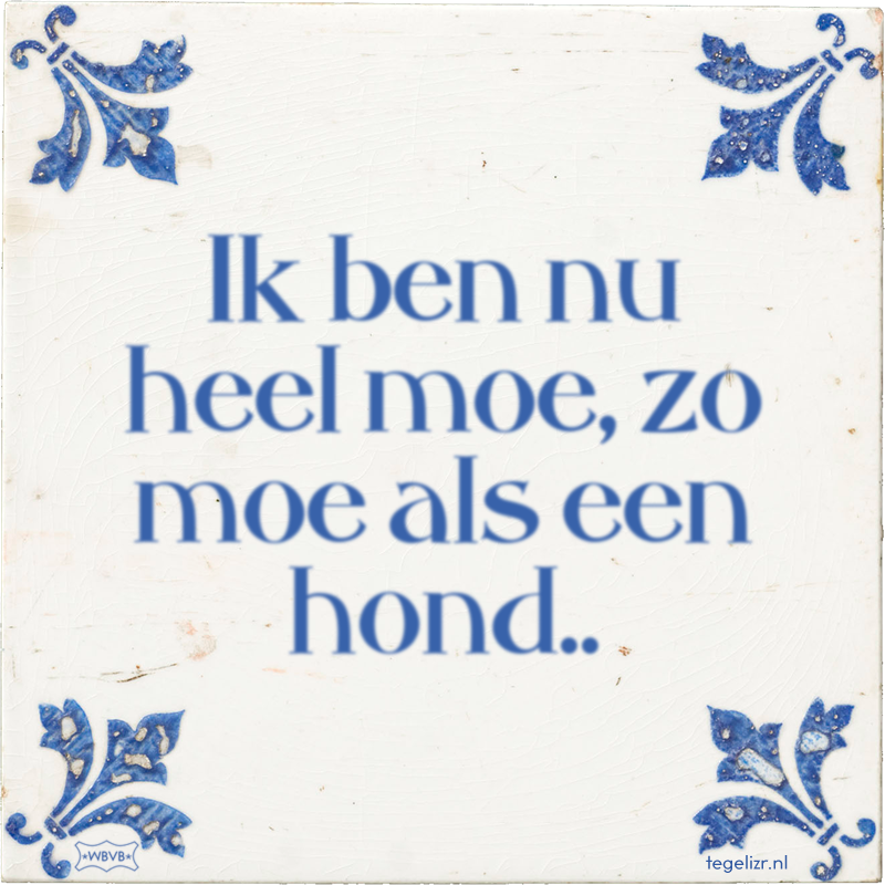 Ik ben nu heel moe, zo moe als een hond.. - Online tegeltjes bakken