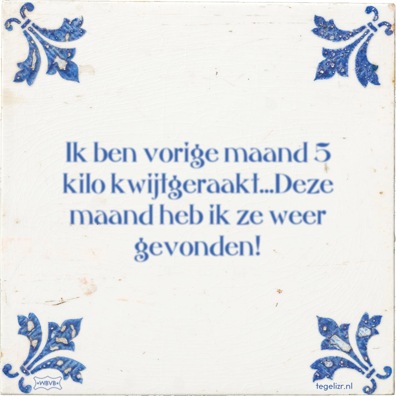 Ik ben vorige maand 5 kilo kwijtgeraakt...Deze maand heb ik ze weer gevonden! - Online tegeltjes bakken
