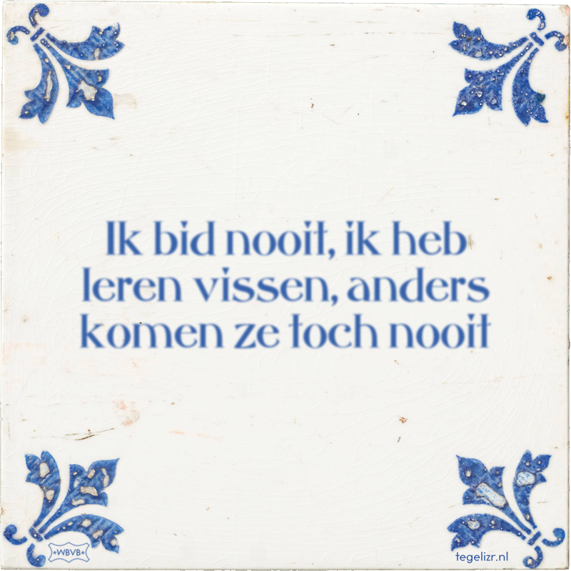 Ik bid nooit, ik heb leren vissen, anders komen ze toch nooit - Online tegeltjes bakken