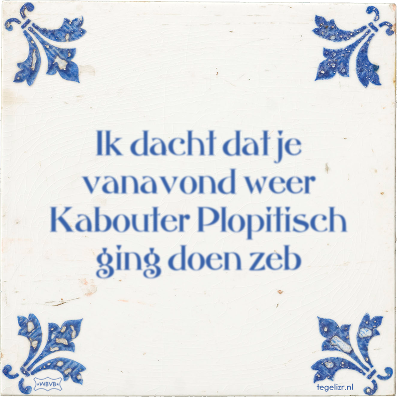 Ik dacht dat je vanavond weer Kabouter Plopitisch ging doen zeb - Online tegeltjes bakken