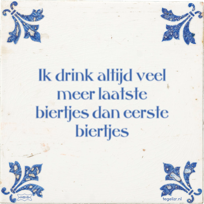 Ik drink altijd veel meer laatste biertjes dan eerste biertjes - Online tegeltjes bakken