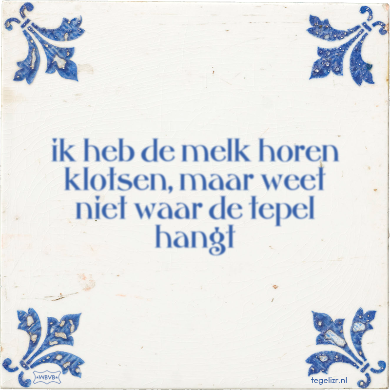ik heb de melk horen klotsen, maar weet niet waar de tepel hangt - Online tegeltjes bakken