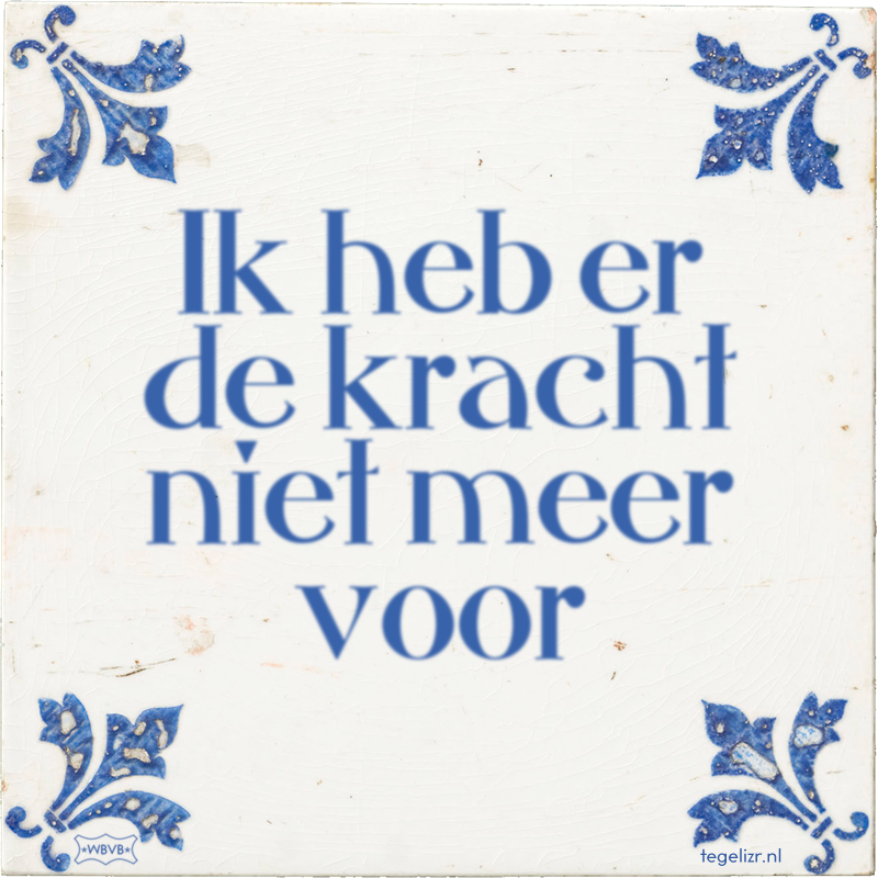 Ik heb er de kracht niet meer voor - Online tegeltjes bakken