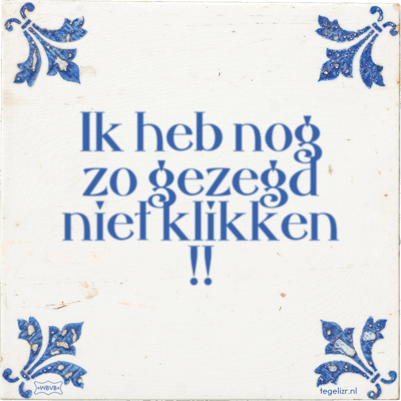 Ik heb nog zo gezegd niet klikken !! - Online tegeltjes bakken