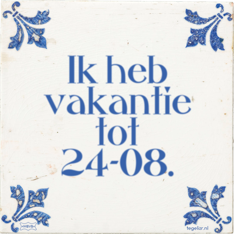 Ik heb vakantie tot 24-08. - Online tegeltjes bakken