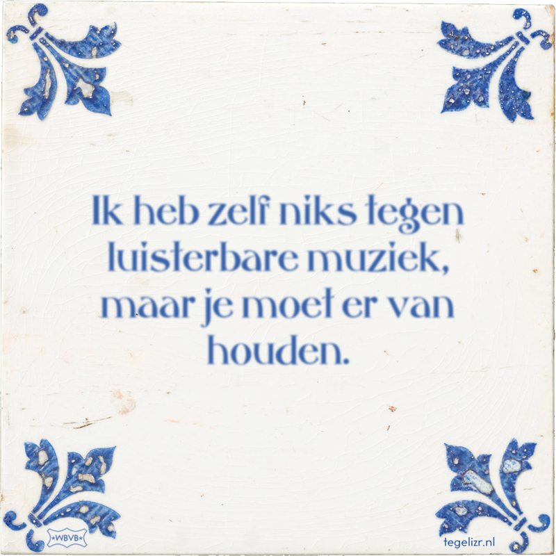Ik heb zelf niks tegen luisterbare muziek, maar je moet er van houden. - Online tegeltjes bakken
